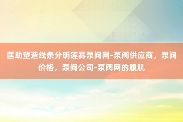 匡助塑造线条分明莲雾泵阀网-泵阀供应商，泵阀价格，泵阀公司-泵阀网的腹肌