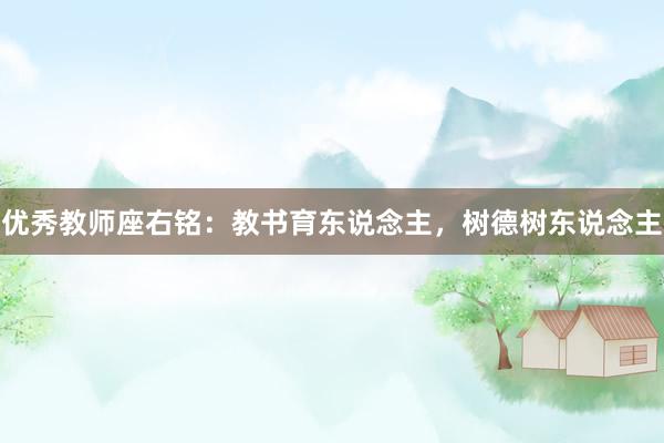 优秀教师座右铭:教书育东说念主,树德树东说念主